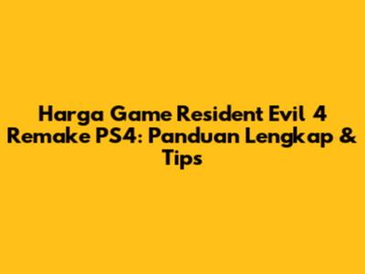 Harga Game Resident Evil 4 Remake PS4: Panduan Lengkap & Tips
