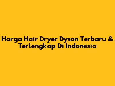 Harga Hair Dryer Dyson Terbaru & Terlengkap Di Indonesia
