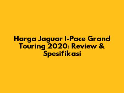 Harga Jaguar I-Pace Grand Touring 2020: Review & Spesifikasi