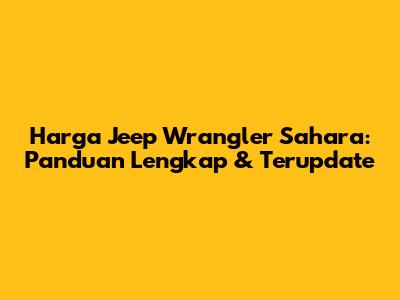Harga Jeep Wrangler Sahara: Panduan Lengkap & Terupdate