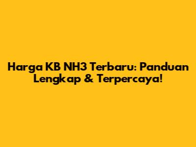 Harga KB NH3 Terbaru: Panduan Lengkap & Terpercaya!
