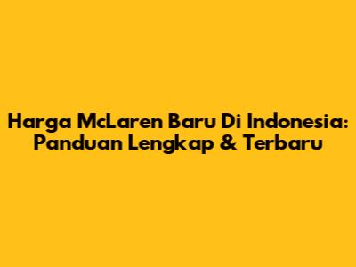Harga McLaren Baru Di Indonesia: Panduan Lengkap & Terbaru