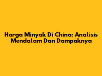 Harga Minyak Di China: Analisis Mendalam Dan Dampaknya
