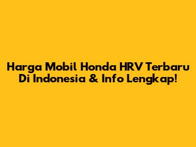 Harga Mobil Honda HRV Terbaru Di Indonesia & Info Lengkap!