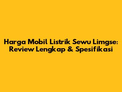 Harga Mobil Listrik Sewu Limgse: Review Lengkap & Spesifikasi