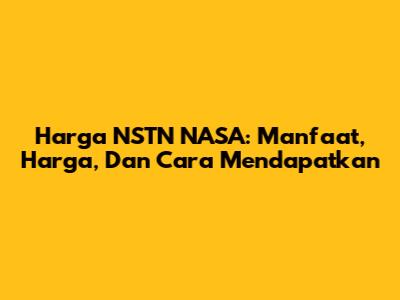 Harga NSTN NASA: Manfaat, Harga, Dan Cara Mendapatkan