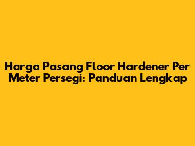 Harga Pasang Floor Hardener Per Meter Persegi: Panduan Lengkap