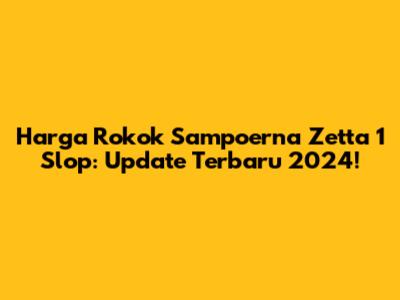 Harga Rokok Sampoerna Zetta 1 Slop: Update Terbaru 2024!