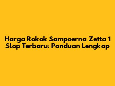 Harga Rokok Sampoerna Zetta 1 Slop Terbaru: Panduan Lengkap