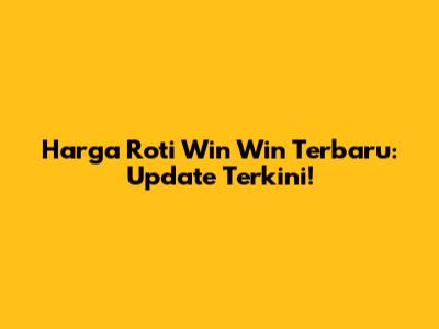 Harga Roti Win Win Terbaru: Update Terkini!
