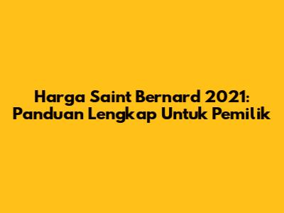Harga Saint Bernard 2021: Panduan Lengkap Untuk Pemilik