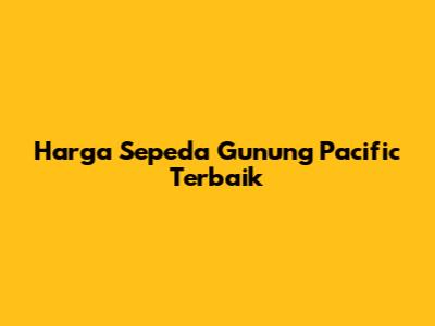 Harga Sepeda Gunung Pacific Terbaik