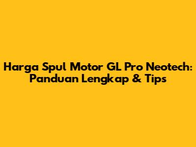 Harga Spul Motor GL Pro Neotech: Panduan Lengkap & Tips