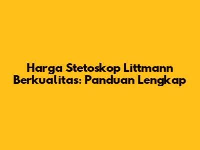 Harga Stetoskop Littmann Berkualitas: Panduan Lengkap