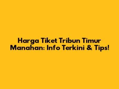 Harga Tiket Tribun Timur Manahan: Info Terkini & Tips!