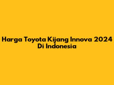 Harga Toyota Kijang Innova 2024 Di Indonesia