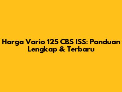 Harga Vario 125 CBS ISS: Panduan Lengkap & Terbaru