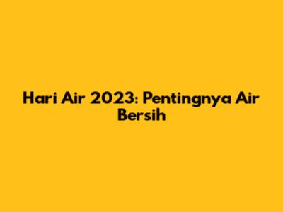 Hari Air 2023: Pentingnya Air Bersih