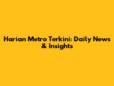 Harian Metro Terkini: Daily News & Insights