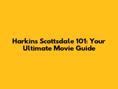 Harkins Scottsdale 101: Your Ultimate Movie Guide