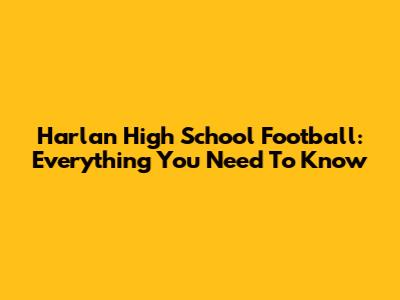 Harlan High School Football: Everything You Need To Know