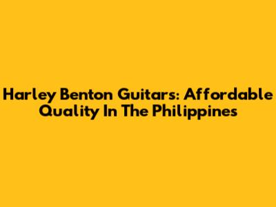 Harley Benton Guitars: Affordable Quality In The Philippines