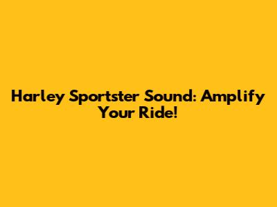 Harley Sportster Sound: Amplify Your Ride!