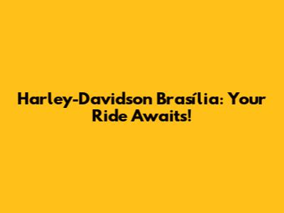 Harley-Davidson Brasília: Your Ride Awaits!