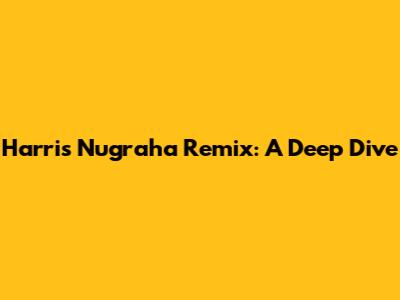 Harris Nugraha Remix: A Deep Dive