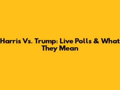 Harris Vs. Trump: Live Polls & What They Mean