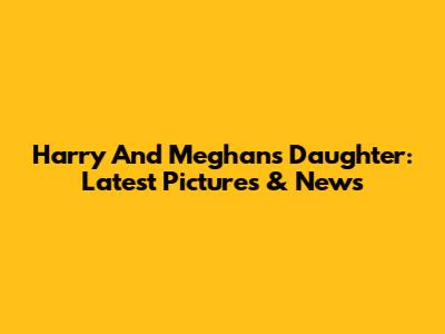 Harry And Meghan's Daughter: Latest Pictures & News
