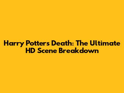 Harry Potter's Death: The Ultimate HD Scene Breakdown
