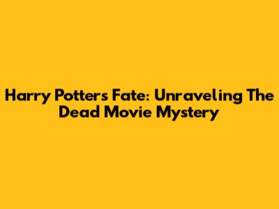 Harry Potter's Fate: Unraveling The 'Dead' Movie Mystery