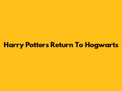 Harry Potter's Return To Hogwarts