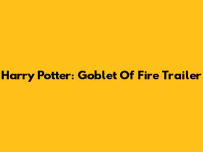 Harry Potter: Goblet Of Fire Trailer