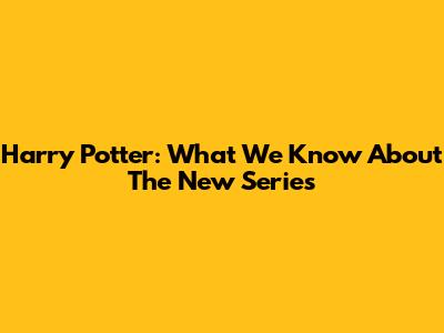 Harry Potter: What We Know About The New Series