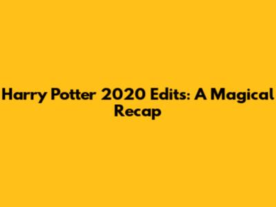 Harry Potter 2020 Edits: A Magical Recap
