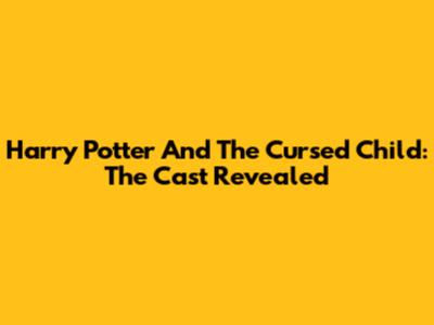 Harry Potter And The Cursed Child: The Cast Revealed