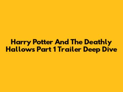Harry Potter And The Deathly Hallows Part 1 Trailer Deep Dive