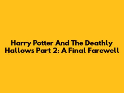 Harry Potter And The Deathly Hallows Part 2: A Final Farewell