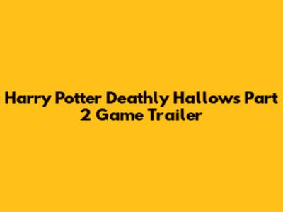 Harry Potter Deathly Hallows Part 2 Game Trailer