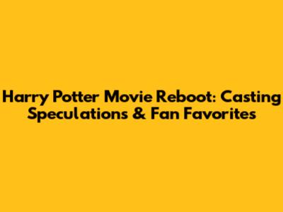 Harry Potter Movie Reboot: Casting Speculations & Fan Favorites