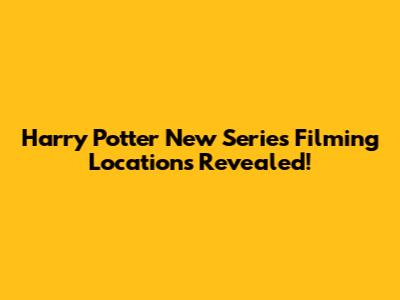 Harry Potter New Series Filming Locations Revealed!