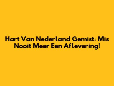 Hart Van Nederland Gemist: Mis Nooit Meer Een Aflevering!
