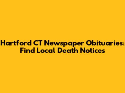 Hartford CT Newspaper Obituaries: Find Local Death Notices
