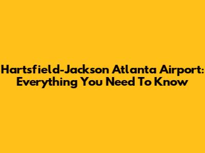 Hartsfield-Jackson Atlanta Airport: Everything You Need To Know