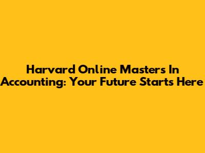Harvard Online Master's In Accounting: Your Future Starts Here