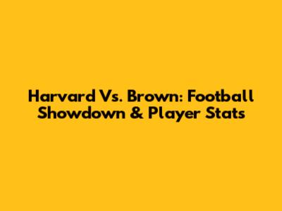 Harvard Vs. Brown: Football Showdown & Player Stats