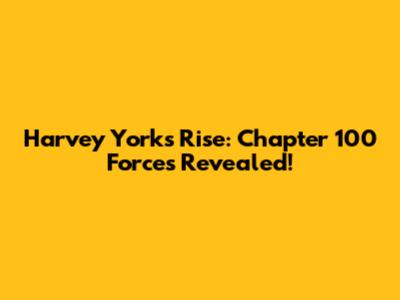 Harvey York's Rise: Chapter 100 Forces Revealed!