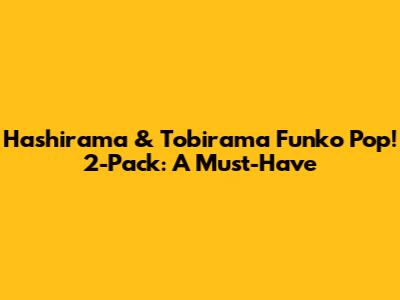 Hashirama & Tobirama Funko Pop! 2-Pack: A Must-Have